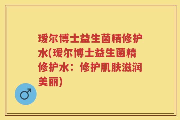 瑷尔博士益生菌精修护水(瑷尔博士益生菌精修护水:修护滋润美丽) 瑷尔博士益生菌精修护水(瑷尔博士益生菌精修护水:修护滋润美丽)