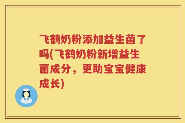 飞鹤奶粉添加益生菌了吗(飞鹤奶粉新增益生菌成分,更助宝宝健康成长) 飞鹤奶粉添加益生菌了吗(飞鹤奶粉新增益生菌成分,更助宝宝健康成长)