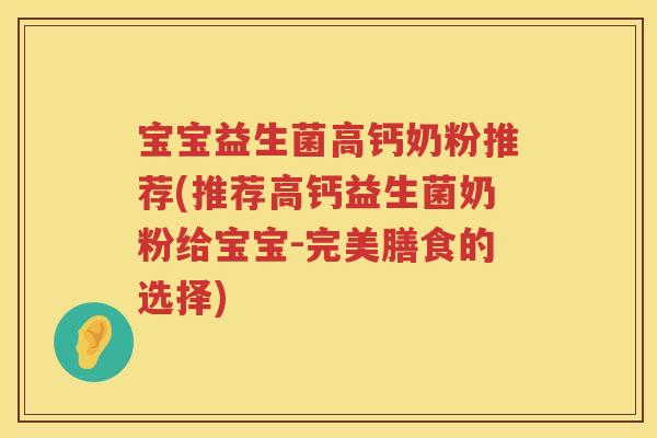 宝宝益生菌高钙奶粉推荐(推荐高钙益生菌奶粉给宝宝-完美膳食的选择)