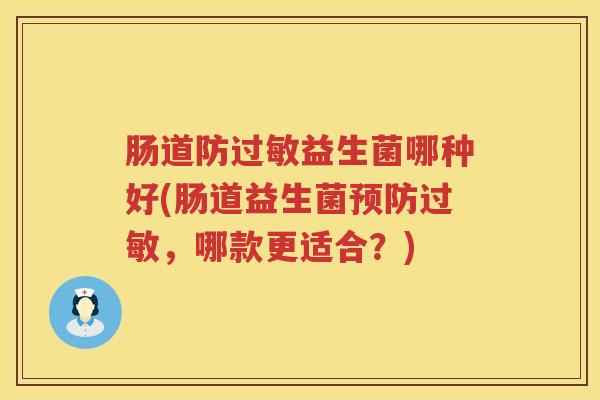 肠道防益生菌哪种好(肠道益生菌,哪款更适合?) 肠道防益生菌哪种好(肠道益生菌,哪款更适合?)