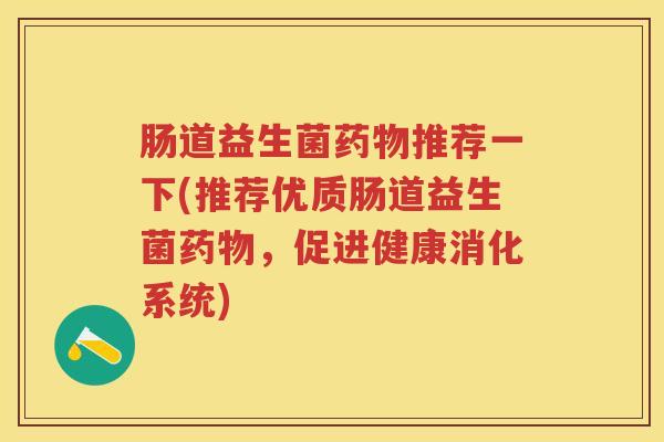肠道益生菌推荐一下(推荐优质肠道益生菌,促进健康消化系统) 肠道益生菌推荐一下(推荐优质肠道益生菌,促进健康消化系统)
