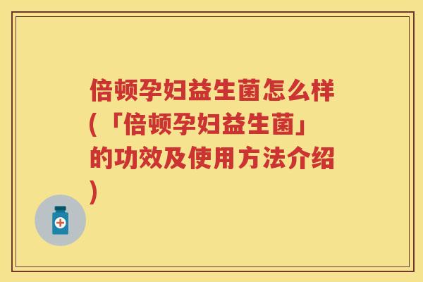 倍顿孕妇益生菌怎么样(「倍顿孕妇益生菌」的功效及使用方法介绍) 倍顿孕妇益生菌怎么样(「倍顿孕妇益生菌」的功效及使用方法介绍)