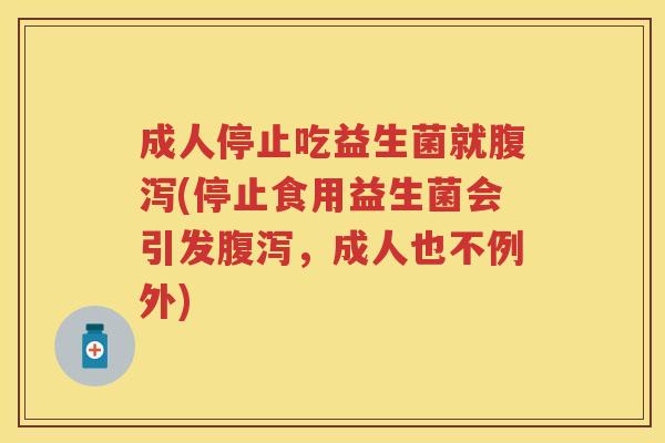 成人停止吃益生菌就(停止食用益生菌会引发,成人也不例外) 成人停止吃益生菌就(停止食用益生菌会引发,成人也不例外)