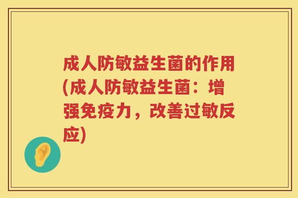 成人防敏益生菌的作用(成人防敏益生菌:增强力,改善反应) 成人防敏益生菌的作用(成人防敏益生菌:增强力,改善反应)