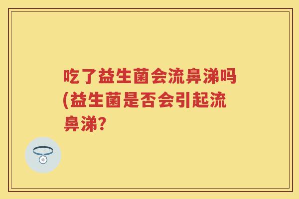 吃了益生菌会流鼻涕吗(益生菌是否会引起流鼻涕？