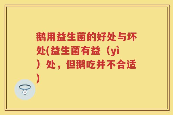 鹅用益生菌的好处与坏处(益生菌有益(yì)处,但鹅吃并不合适) 鹅用益生菌的好处与坏处(益生菌有益(yì)处,但鹅吃并不合适)