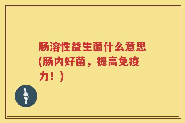 肠溶性益生菌什么意思(肠内好菌,提高力!) 肠溶性益生菌什么意思(肠内好菌,提高力!)