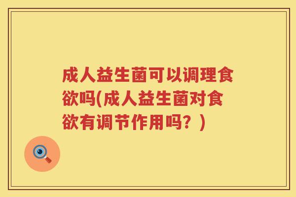 成人益生菌可以调理吗(成人益生菌对有调节作用吗？)