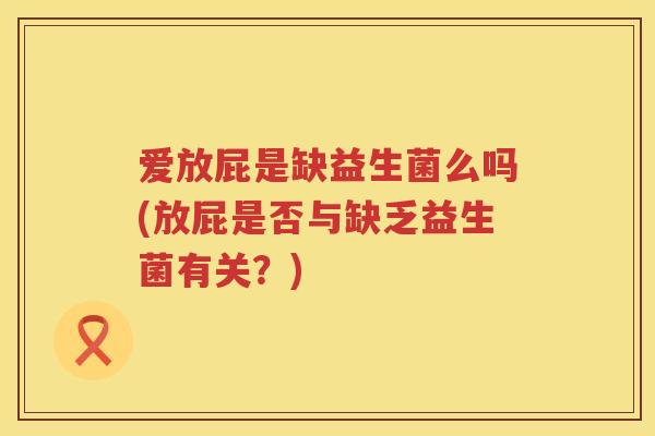 爱放屁是缺益生菌么吗(放屁是否与缺乏益生菌有关？)