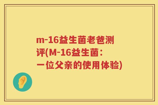 m-16益生菌老爸测评(M-16益生菌：一位父亲的使用体验)
