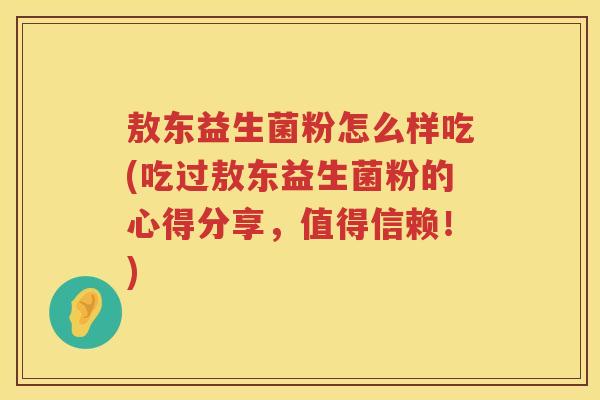 敖东益生菌粉怎么样吃(吃过敖东益生菌粉的心得分享,值得信赖!) 敖东益生菌粉怎么样吃(吃过敖东益生菌粉的心得分享,值得信赖!)