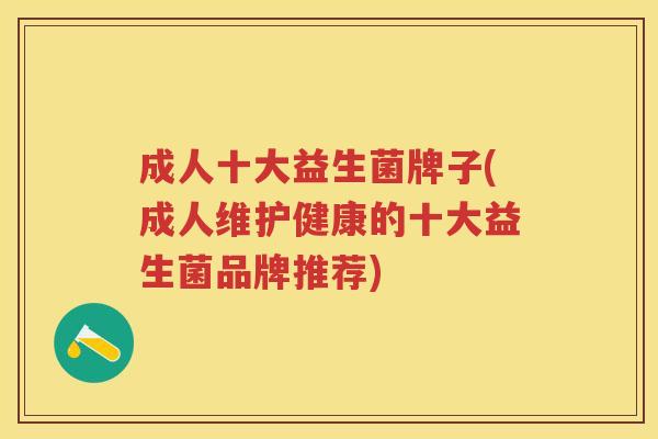 成人十大益生菌牌子(成人维护健康的十大益生菌品牌推荐) 成人十大益生菌牌子(成人维护健康的十大益生菌品牌推荐)