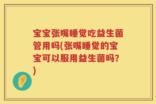宝宝张嘴睡觉吃益生菌管用吗(张嘴睡觉的宝宝可以服用益生菌吗?) 宝宝张嘴睡觉吃益生菌管用吗(张嘴睡觉的宝宝可以服用益生菌吗?)