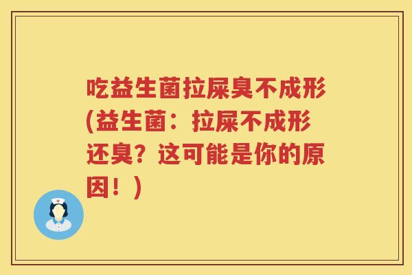 吃益生菌拉屎臭不成形(益生菌:拉屎不成形还臭?这可能是你的原因!) 吃益生菌拉屎臭不成形(益生菌:拉屎不成形还臭?这可能是你的原因!)