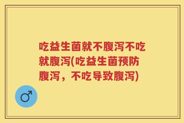 吃益生菌就不不吃就(吃益生菌,不吃导致) 吃益生菌就不不吃就(吃益生菌,不吃导致)