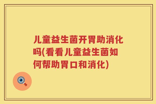 儿童益生菌开胃助消化吗(看看儿童益生菌如何帮助胃口和消化)