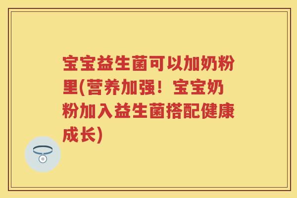 宝宝益生菌可以加奶粉里(营养加强！宝宝奶粉加入益生菌搭配健康成长)