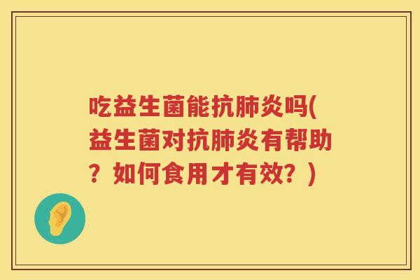 吃益生菌能吗(益生菌对有帮助?如何食用才有效?) 吃益生菌能吗(益生菌对有帮助?如何食用才有效?)