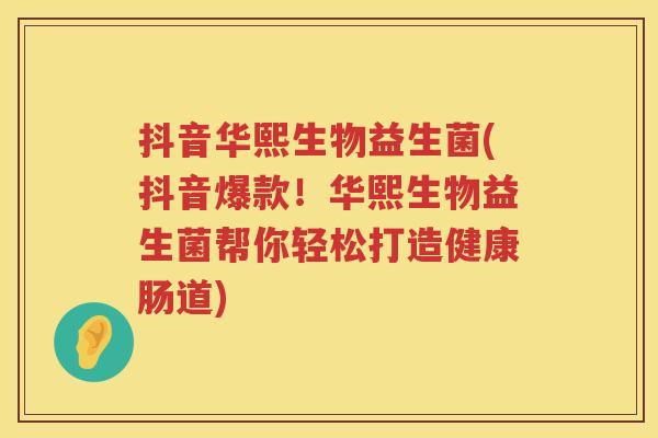 抖音华熙生物益生菌(抖音爆款!华熙生物益生菌帮你轻松打造健康肠道) 抖音华熙生物益生菌(抖音爆款!华熙生物益生菌帮你轻松打造健康肠道)