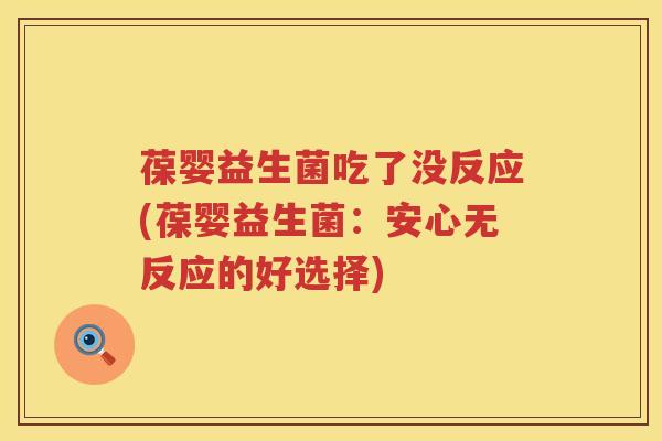 葆婴益生菌吃了没反应(葆婴益生菌：安心无反应的好选择)