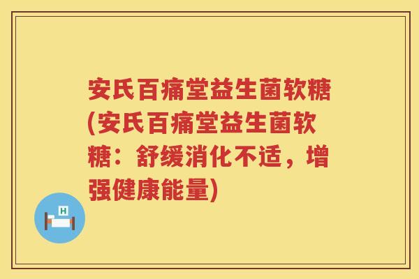 安氏百痛堂益生菌软糖(安氏百痛堂益生菌软糖:舒缓消化不适,增强健康能量) 安氏百痛堂益生菌软糖(安氏百痛堂益生菌软糖:舒缓消化不适,增强健康能量)