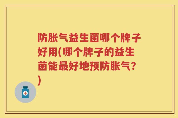 防益生菌哪个牌子好用(哪个牌子的益生菌能好地?) 防益生菌哪个牌子好用(哪个牌子的益生菌能好地?)