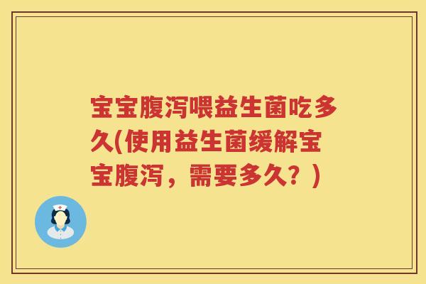 宝宝喂益生菌吃多久(使用益生菌缓解宝宝，需要多久？)
