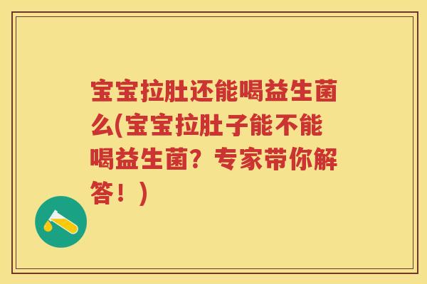 宝宝拉肚还能喝益生菌么(宝宝拉肚子能不能喝益生菌?专家带你解答!) 宝宝拉肚还能喝益生菌么(宝宝拉肚子能不能喝益生菌?专家带你解答!)