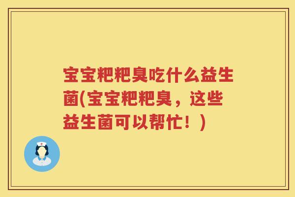 宝宝粑粑臭吃什么益生菌(宝宝粑粑臭,这些益生菌可以帮忙!) 宝宝粑粑臭吃什么益生菌(宝宝粑粑臭,这些益生菌可以帮忙!)