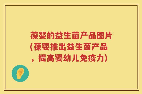 葆婴的益生菌产品图片(葆婴推出益生菌产品,提高婴幼儿力) 葆婴的益生菌产品图片(葆婴推出益生菌产品,提高婴幼儿力)