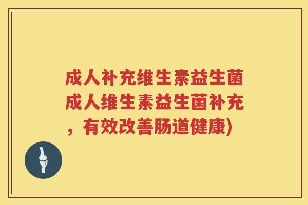 成人补充维生素益生菌成人维生素益生菌补充,有效改善肠道健康) 成人补充维生素益生菌成人维生素益生菌补充,有效改善肠道健康)