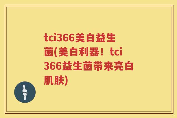 tci366美白益生菌(美白利器！tci366益生菌带来亮白)