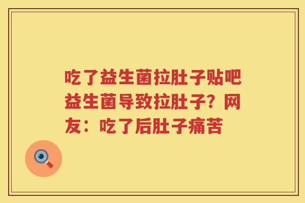 吃了益生菌拉肚子贴吧益生菌导致拉肚子？网友：吃了后肚子痛苦