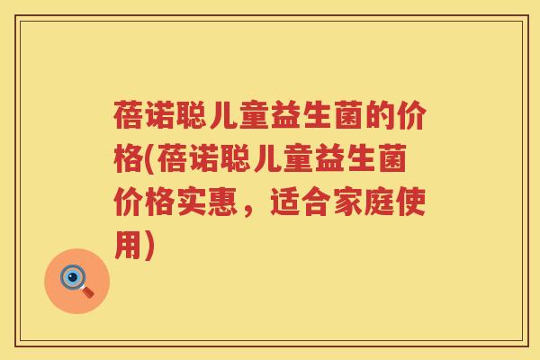蓓诺聪儿童益生菌的价格(蓓诺聪儿童益生菌价格实惠，适合家庭使用)