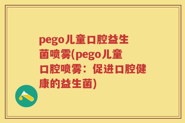 pego儿童口腔益生菌喷雾(pego儿童口腔喷雾:促进口腔健康的益生菌) pego儿童口腔益生菌喷雾(pego儿童口腔喷雾:促进口腔健康的益生菌)