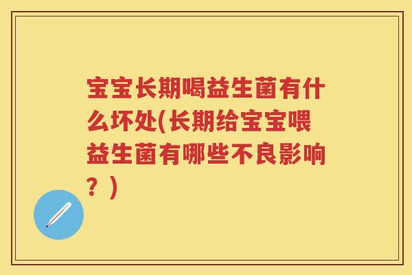 宝宝长期喝益生菌有什么坏处(长期给宝宝喂益生菌有哪些不良影响?) 宝宝长期喝益生菌有什么坏处(长期给宝宝喂益生菌有哪些不良影响?)