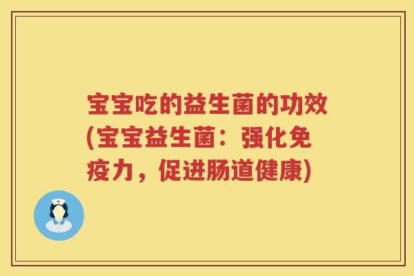 宝宝吃的益生菌的功效(宝宝益生菌：强化力，促进肠道健康)