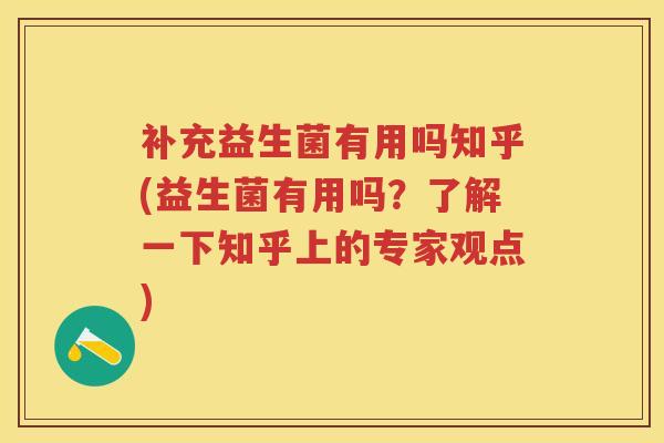 补充益生菌有用吗知乎(益生菌有用吗？了解一下知乎上的专家观点)