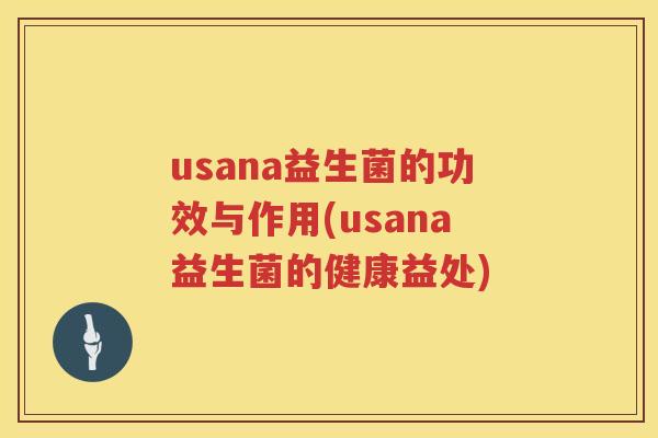 usana益生菌的功效与作用(usana益生菌的健康益处) usana益生菌的功效与作用(usana益生菌的健康益处)