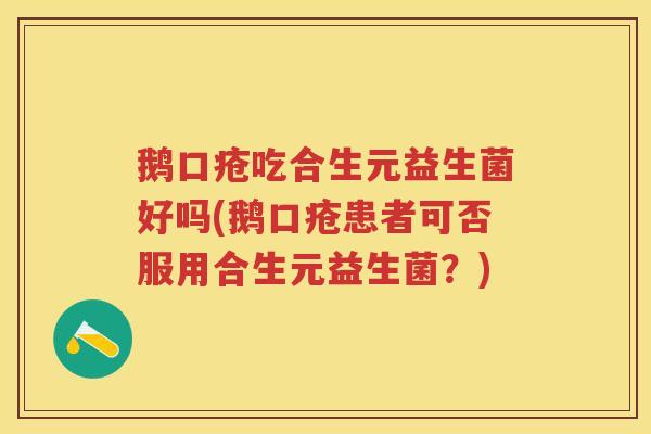 鹅口疮吃合生元益生菌好吗(鹅口疮患者可否服用合生元益生菌?) 鹅口疮吃合生元益生菌好吗(鹅口疮患者可否服用合生元益生菌?)