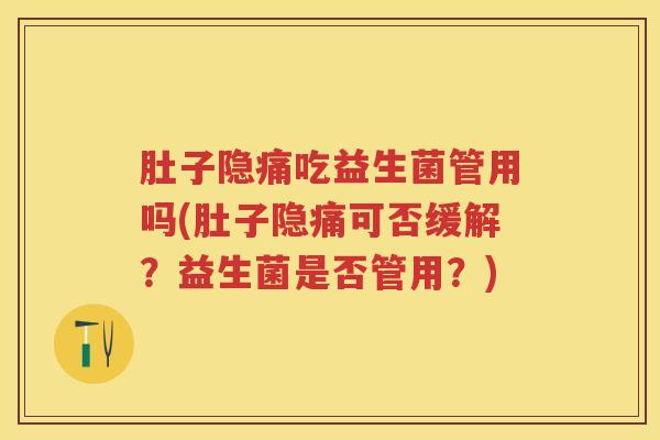 肚子隐痛吃益生菌管用吗(肚子隐痛可否缓解?益生菌是否管用?) 肚子隐痛吃益生菌管用吗(肚子隐痛可否缓解?益生菌是否管用?)