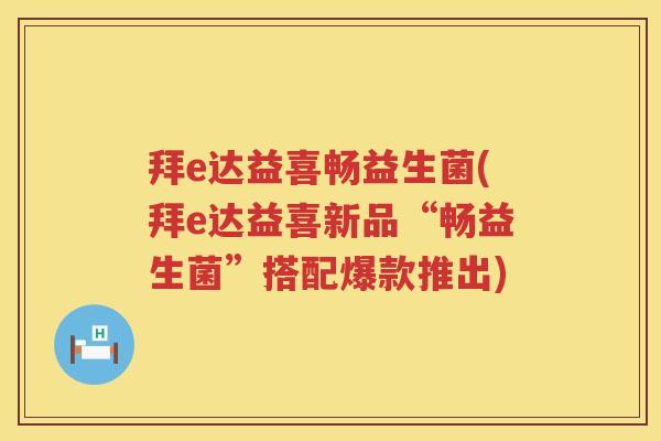 拜e达益喜畅益生菌(拜e达益喜新品“畅益生菌”搭配爆款推出) 拜e达益喜畅益生菌(拜e达益喜新品“畅益生菌”搭配爆款推出)