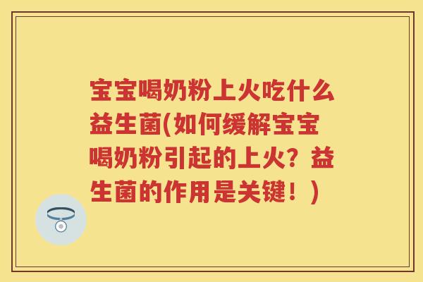 宝宝喝奶粉上火吃什么益生菌(如何缓解宝宝喝奶粉引起的上火？益生菌的作用是关键！)
