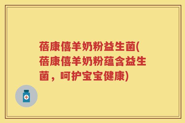 蓓康僖羊奶粉益生菌(蓓康僖羊奶粉蕴含益生菌,呵护宝宝健康) 蓓康僖羊奶粉益生菌(蓓康僖羊奶粉蕴含益生菌,呵护宝宝健康)