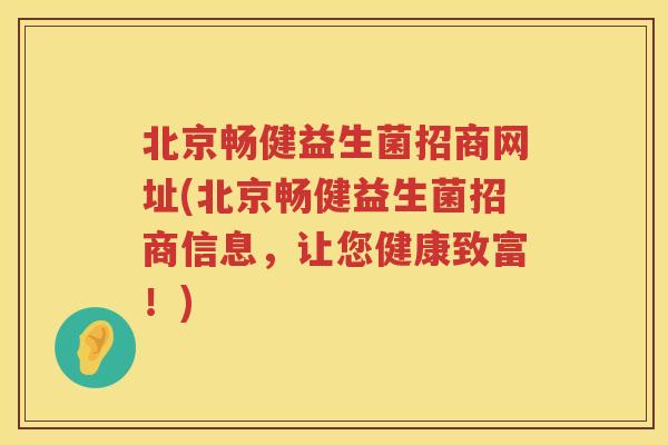 北京畅健益生菌招商网址(北京畅健益生菌招商信息，让您健康致富！)