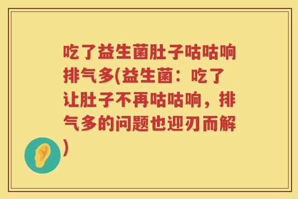 吃了益生菌肚子咕咕响排气多(益生菌:吃了让肚子不再咕咕响,排气多的问题也迎刃而解) 吃了益生菌肚子咕咕响排气多(益生菌:吃了让肚子不再咕咕响,排气多的问题也迎刃而解)