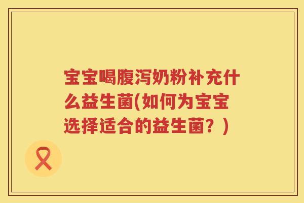 宝宝喝奶粉补充什么益生菌(如何为宝宝选择适合的益生菌?) 宝宝喝奶粉补充什么益生菌(如何为宝宝选择适合的益生菌?)