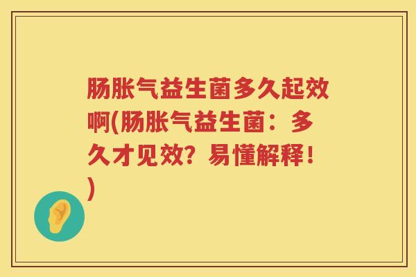 肠益生菌多久起效啊(肠益生菌:多久才见效?易懂解释!) 肠益生菌多久起效啊(肠益生菌:多久才见效?易懂解释!)