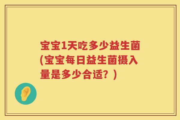 宝宝1天吃多少益生菌(宝宝每日益生菌摄入量是多少合适?) 宝宝1天吃多少益生菌(宝宝每日益生菌摄入量是多少合适?)