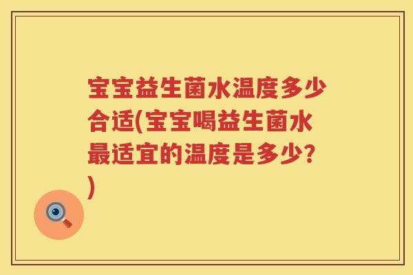 宝宝益生菌水温度多少合适(宝宝喝益生菌水适宜的温度是多少?) 宝宝益生菌水温度多少合适(宝宝喝益生菌水适宜的温度是多少?)